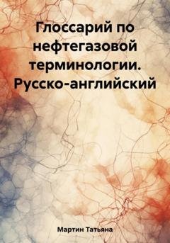 Обложка книги «Глоссарий по нефтегазовой терминологии. Русско-английский» — Татьяна Мартин