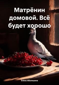 Обложка книги «Матрёнин домовой. Всё будет хорошо» — Елена Владимировна Аболишина