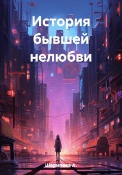 Обложка книги «История бывшей нелюбви» — А. Шарипова