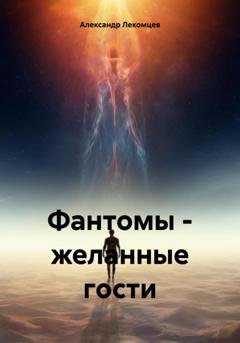 Обложка книги «Фантомы – желанные гости» — Александр Николаевич Лекомцев