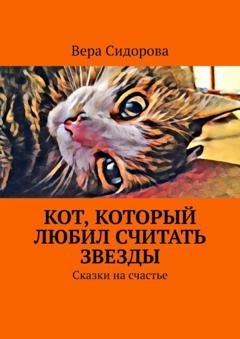 Обложка книги «Кот, который любил считать звезды. Сказки на счастье» — Вера Сидорова