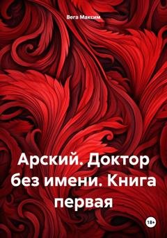 Обложка книги «Арский. Доктор без имени. Книга первая» — Максим Вега