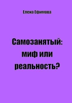 Обложка книги «Самозанятый: миф или реальность?» — Елена Олеговна Ефимова