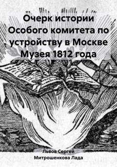 Обложка книги «Очерк истории Особого комитета по устройству в Москве Музея 1812 года» — Лада Вадимовна Митрошенкова