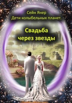 Обложка книги «Дети колыбельных планет. Свадьба через звезды» — Сейн Янер