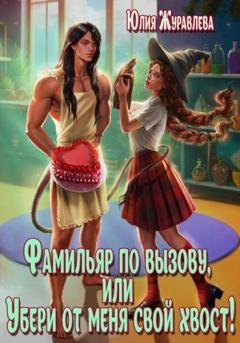 Обложка книги «Фамильяр по вызову, или Убери от меня свой хвост!» — Юлия Журавлева