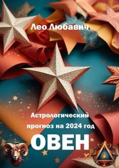 Обложка книги «Астрологический прогноз на 2024 год. Овен» — Лео Любавич