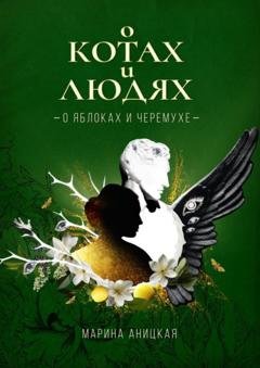 Обложка книги «О котах и людях: о яблоках и черемухе» — Марина Аницкая