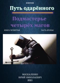 Обложка книги «Путь одарённого. Подмастерье четырёх магов. Книга четвёртая. Часть вторая» — Юрий Москаленко