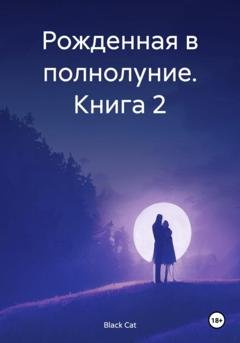 Обложка книги «Рожденная в полнолуние. Книга 2» — Black Cat