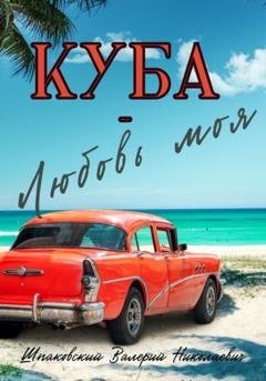 Обложка книги «Куба – Любовь моя» — Валерий Николаевич Шпаковский