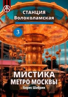 Обложка книги «Станция Волоколамская 3. Мистика метро Москвы» — Борис Шабрин
