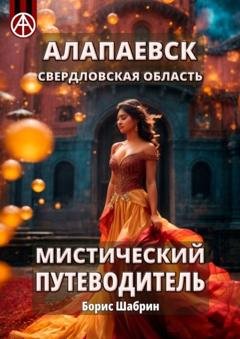 Обложка книги «Алапаевск. Свердловская область. Мистический путеводитель» — Борис Шабрин