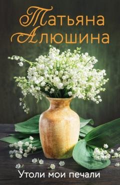 Обложка книги «Утоли мои печали» — Татьяна Алюшина
