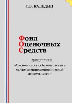 Обложка книги «Фонд оценочных средств дисциплины «Экономическая безопасность в сфере внешнеэкономической деятельности»» — Сергей Каледин