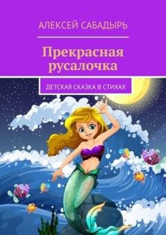 Обложка книги «Прекрасная русалочка. Детская сказка в стихах» — Алексей Сабадырь