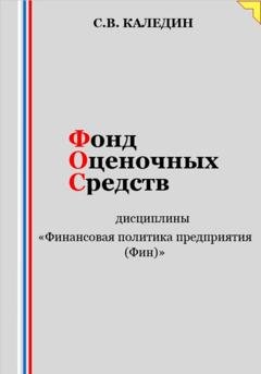 Обложка книги «Фонд оценочных средств дисциплины «Финансовая политика предприятия (Фин)»» — Сергей Каледин