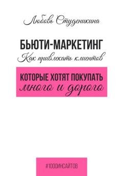 Обложка книги «Бьюти-маркетинг. Как привлекать клиентов, которые хотят покупать много и дорого» — Любовь Владимировна Студеникина