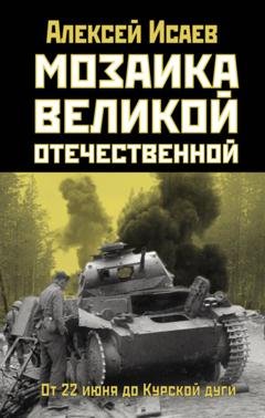 Обложка книги «Мозаика Великой Отечественной. От 22 июня до Курской дуги» — Алексей Исаев