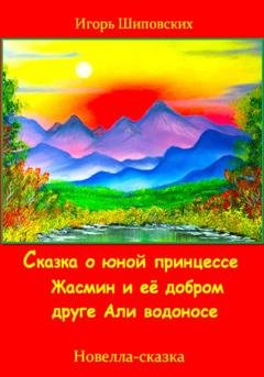 Обложка книги «Сказка о юной принцессе Жасмин и её добром друге Али водоносе» — Игорь Дасиевич Шиповских