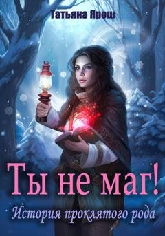 Обложка книги «Ты не маг! История проклятого рода» — Татьяна Ярош