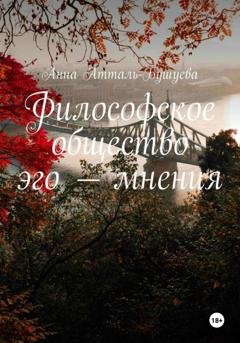 Обложка книги «Философское общество эго – мнения» — Анна Атталь-Бушуева