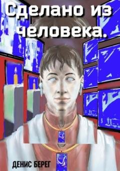 Обложка книги «Сделано из человека» — Денис Берег