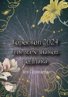 Обложка книги «Гороскоп-2024 для всех знаков зодиака» — Ася Солнцева