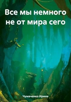 Обложка книги «Все мы немного не от мира сего» — Ирина Ивановна Чумаченко