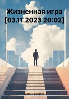 Обложка книги «Жизненная игра [03.11.2023 20:02]» — Александр Александрович Копач