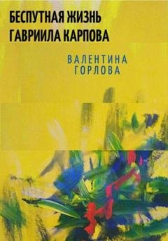 Обложка книги «Беспутная жизнь Гавриила Карпова» — Валентина Горлова