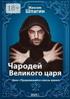 Обложка книги «Чародей Великого царя. Цикл «Прорвавшийся сквозь время»» — Максим Шпагин
