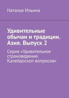 Обложка книги «Удивительные обычаи и традиции. Азия. Выпуск 2. Серия «Удивительное страноведение. Калейдоскоп вопросов»» — Наталья Ильина