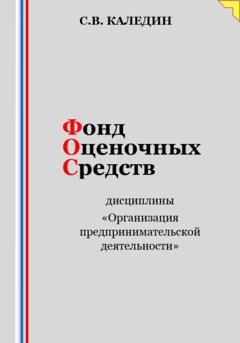 Обложка книги «Фонд оценочных средств дисциплины «Организация предпринимательской деятельности»» — Сергей Каледин