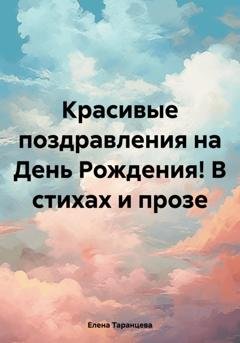 Обложка книги «Красивые поздравления на День Рождения! В стихах и прозе» — Елена Таранцева
