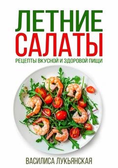 Обложка книги «Летние салаты. Рецепты вкусной здоровой пищи» — Василиса Лукьянская