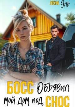 Обложка книги «Босс определил мой дом под снос» — Лена Эль