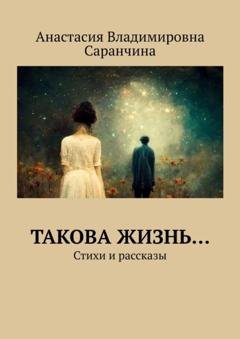 Обложка книги «Такова жизнь… Стихи и рассказы» — Анастасия Владимировна Саранчина