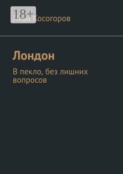 Обложка книги «Лондон. В пекло, без лишних вопросов» — Илья Косогоров