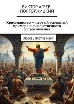 Обложка книги «Христианство – первый успешный пример ненасильственного сопротивления. Любовь против меча» — Виктор Агеев-Полторжицкий