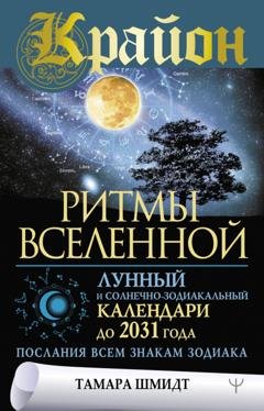 Обложка книги «Крайон. Ритмы Вселенной. Лунный и солнечно-зодиакальный календари до 2031 года, послания всем знакам зодиака» — Тамара Шмидт