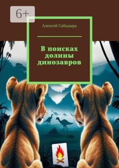 Обложка книги «В поисках долины динозавров» — Алексей Сабадырь