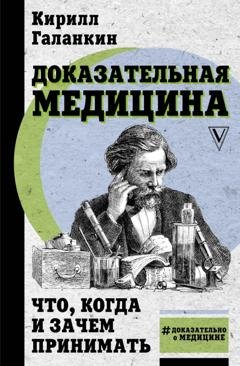 Обложка книги «Доказательная медицина. Что, когда и зачем принимать» — Кирилл Галанкин