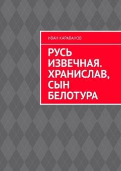 Обложка книги «Русь извечная. Хранислав, сын Белотура» — Иван Караванов