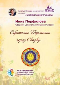 Обложка книги «Обретение гармонии через сказку. Сборник самоисполняющихся сказок» — Инна Викторовна Перфилова