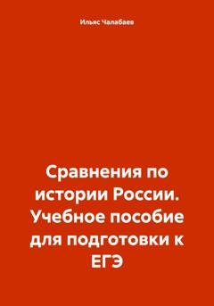 Обложка книги «Сравнения по истории России. Учебное пособие для подготовки к ЕГЭ» — Ильяс Тимурович Чалабаев