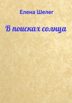 Обложка книги «В поисках солнца» — Елена Шелег