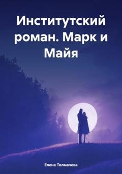 Обложка книги «Институтский роман. Марк и Майя» — Елена Толмачева