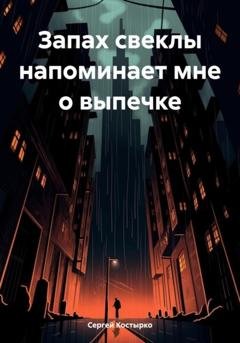 Обложка книги «Запах свеклы напоминает мне о выпечке» — Сергей Дмитриевич Костырко