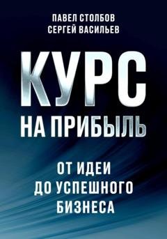Обложка книги «Курс на прибыль. От идеи до успешного бизнеса» — Павел Столбов